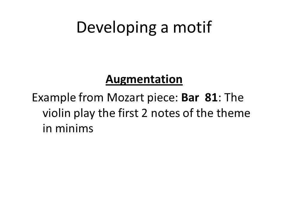 Developing a motif Augmentation Example from Mozart piece: Bar 81: The violin play the first 2 notes of the theme in minims