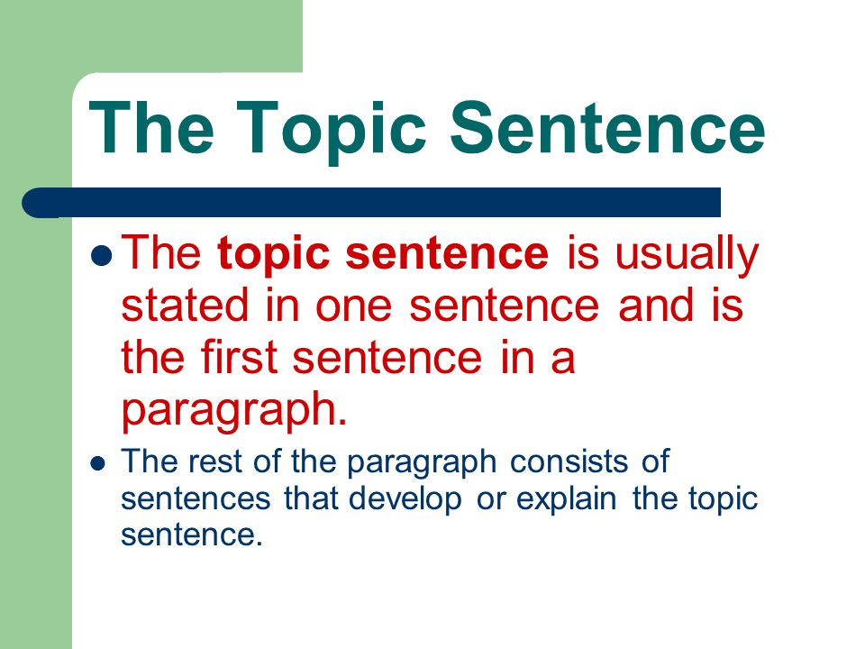 The Topic Sentence The topic sentence is usually stated in one sentence and is the first sentence in a paragraph.