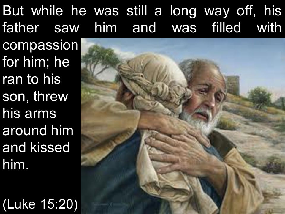But while he was still a long way off, his father saw him and was filled with compassion