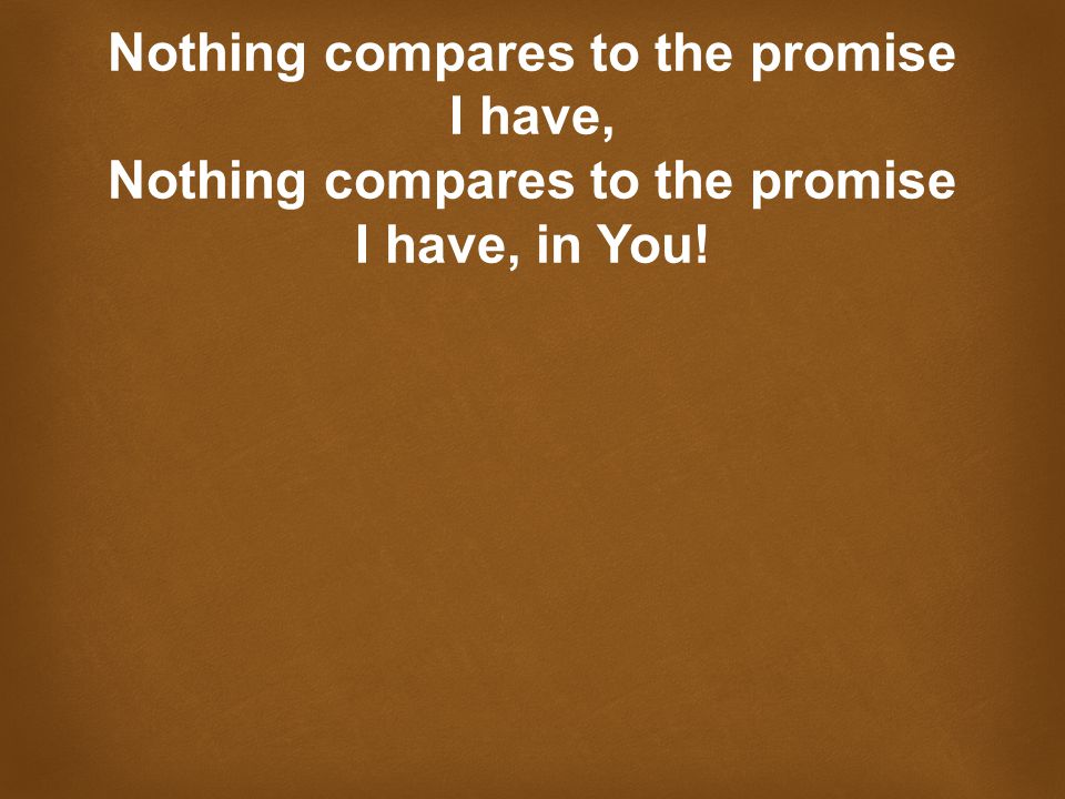 Nothing compares to the promise I have, Nothing compares to the promise I have, in You!