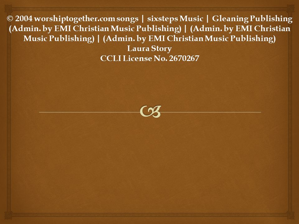 © 2004 worshiptogether.com songs | sixsteps Music | Gleaning Publishing (Admin. by EMI Christian Music Publishing) | (Admin. by EMI Christian Music Publishing) | (Admin. by EMI Christian Music Publishing) Laura Story CCLI License No