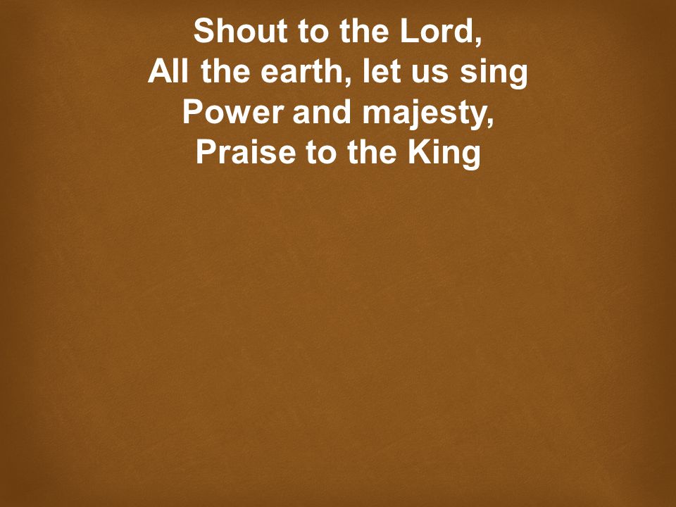 Shout to the Lord, All the earth, let us sing Power and majesty, Praise to the King