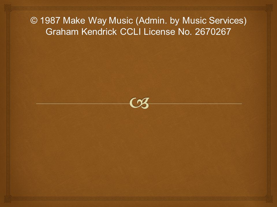 © 1987 Make Way Music (Admin. by Music Services) Graham Kendrick CCLI License No