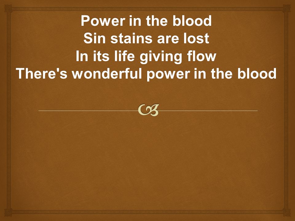 Power in the blood Sin stains are lost In its life giving flow There s wonderful power in the blood