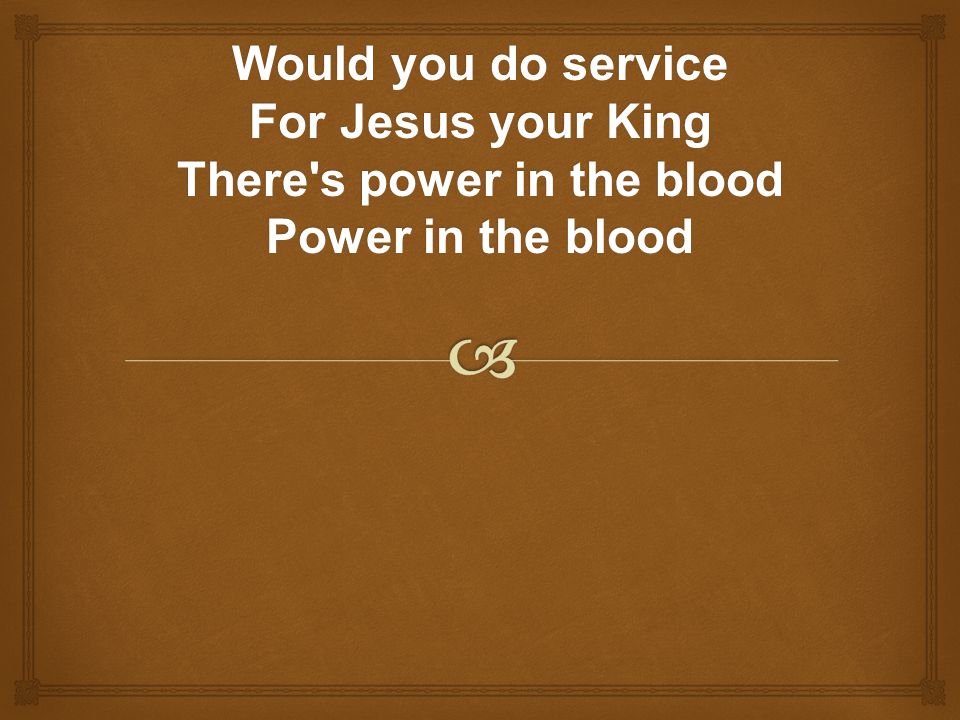Would you do service For Jesus your King There s power in the blood Power in the blood