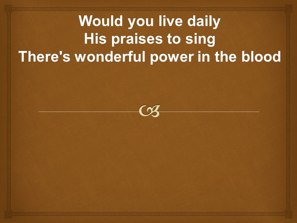 Would you live daily His praises to sing There s wonderful power in the blood