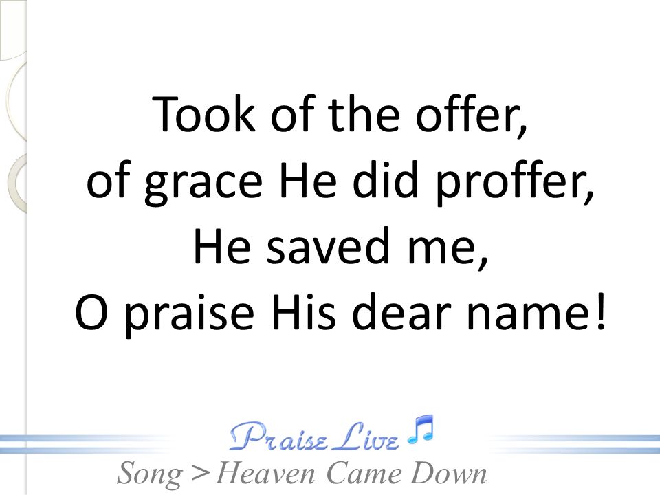 Took of the offer, of grace He did proffer, He saved me, O praise His dear name!