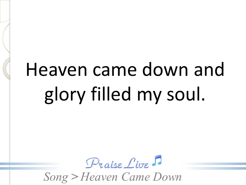Heaven came down and glory filled my soul.