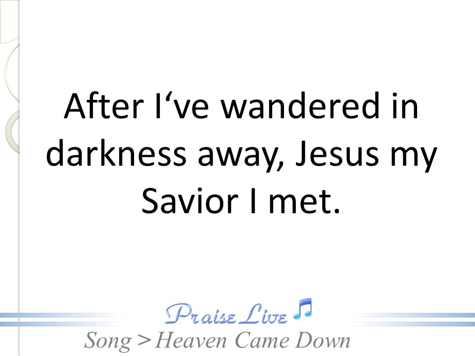 After I‘ve wandered in darkness away, Jesus my Savior I met.