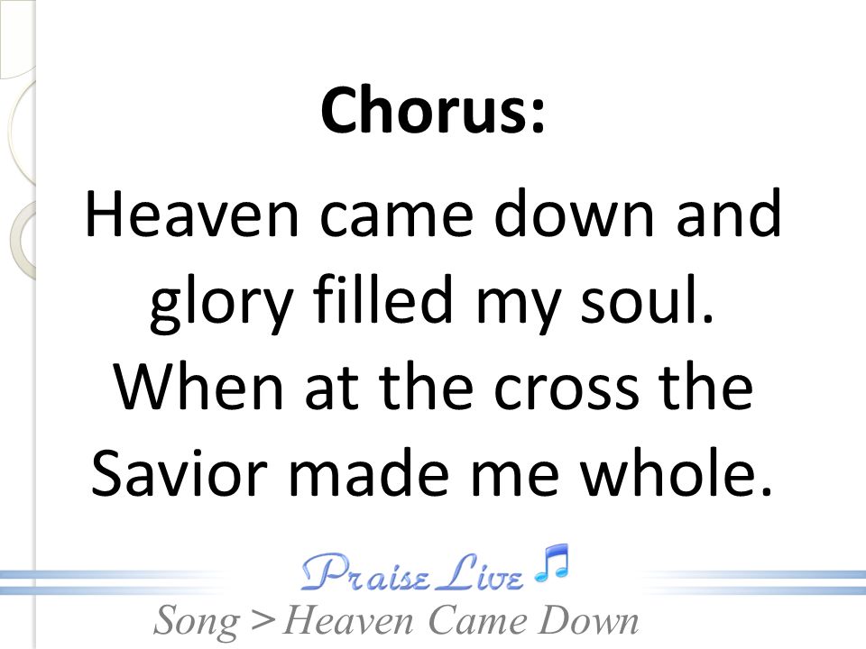 Chorus: Heaven came down and glory filled my soul