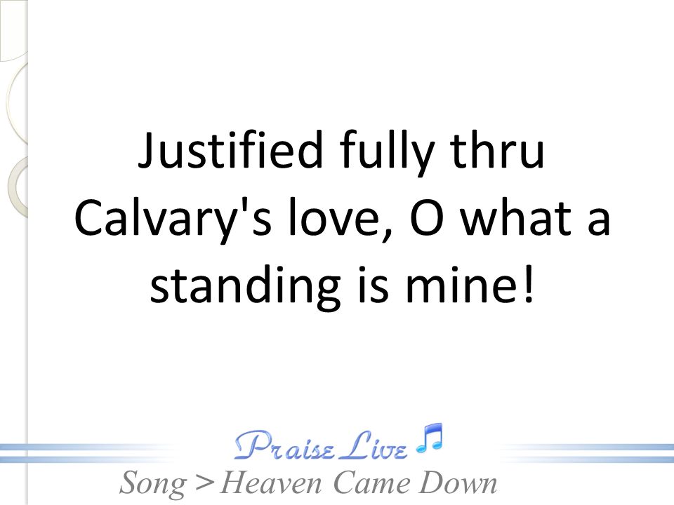 Justified fully thru Calvary s love, O what a standing is mine!
