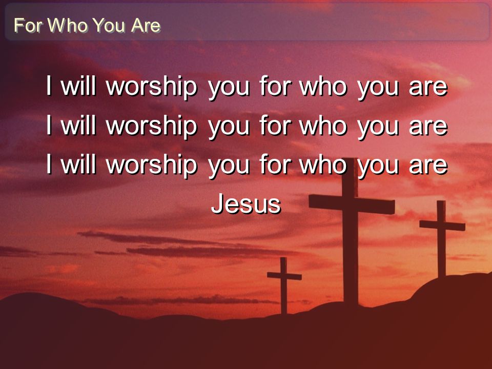 I will worship you for who you are