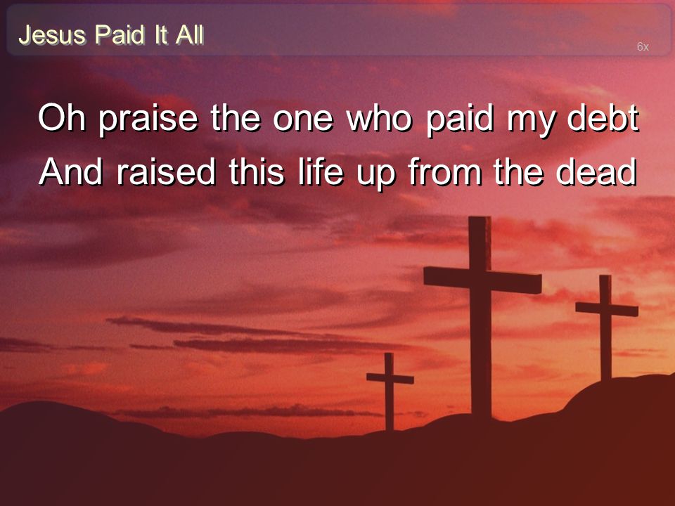 Oh praise the one who paid my debt