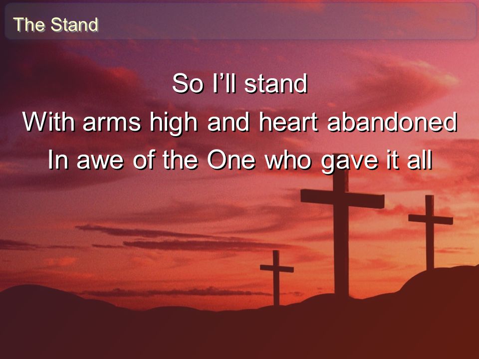 With arms high and heart abandoned In awe of the One who gave it all