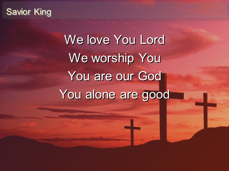 We love You Lord We worship You You are our God You alone are good