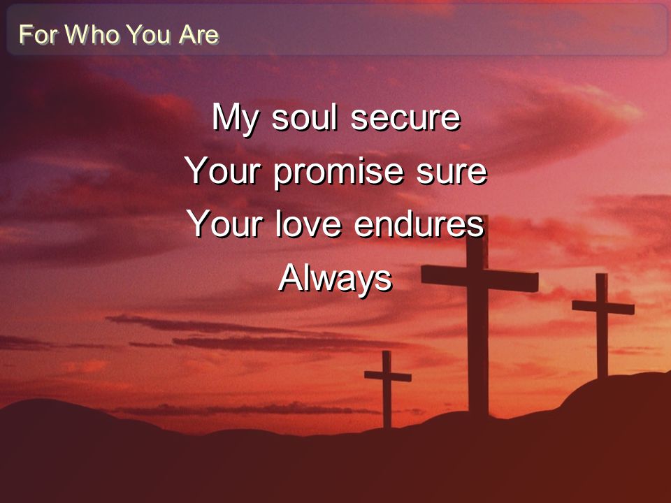 My soul secure Your promise sure Your love endures Always