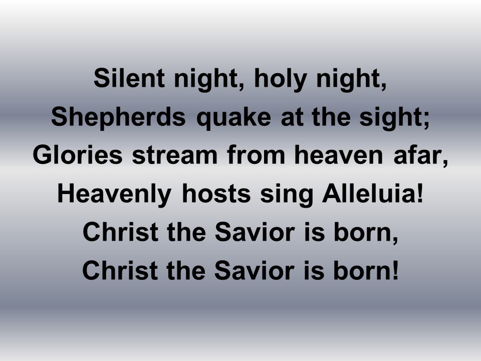 Silent night, holy night, Shepherds quake at the sight;