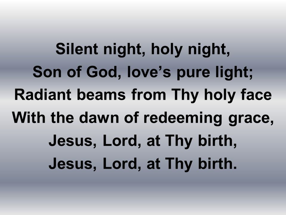Silent night, holy night, Son of God, love’s pure light;