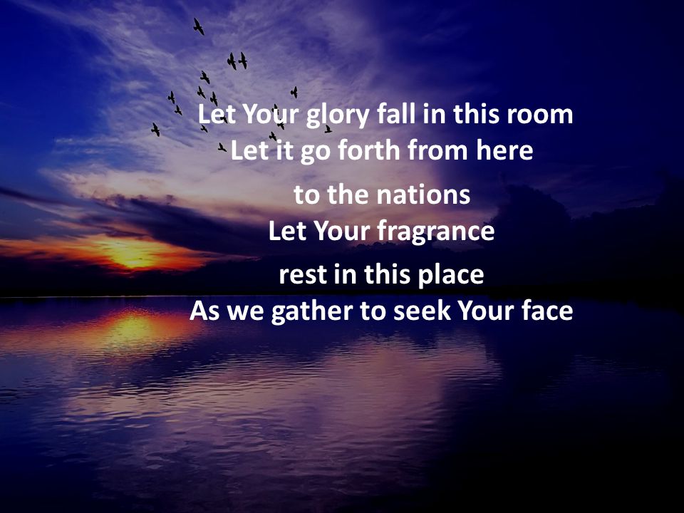 Let Your glory fall in this room Let it go forth from here