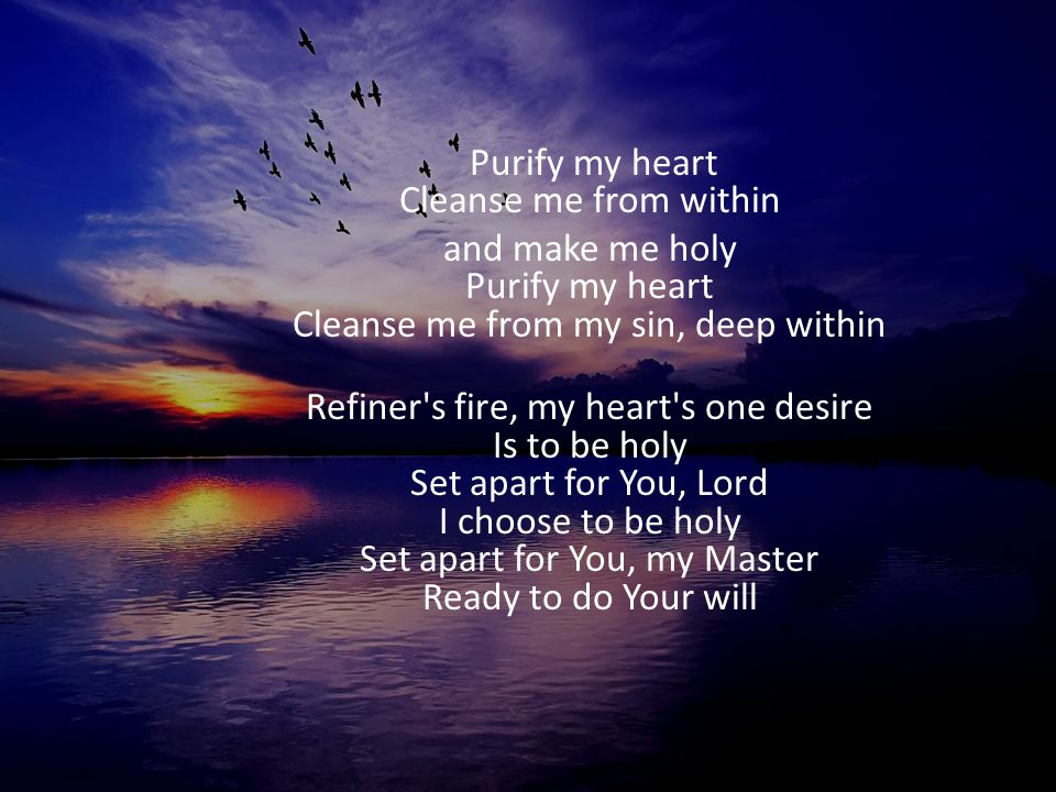 Purify my heart Cleanse me from within