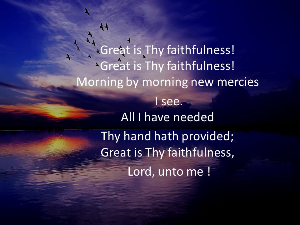 Thy hand hath provided; Great is Thy faithfulness,