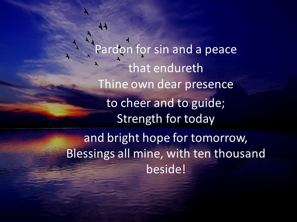 Pardon for sin and a peace that endureth Thine own dear presence