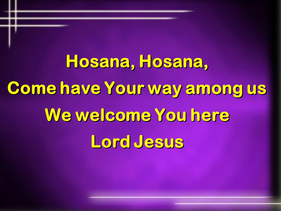 Hosana, Hosana, Come have Your way among us We welcome You here Lord Jesus