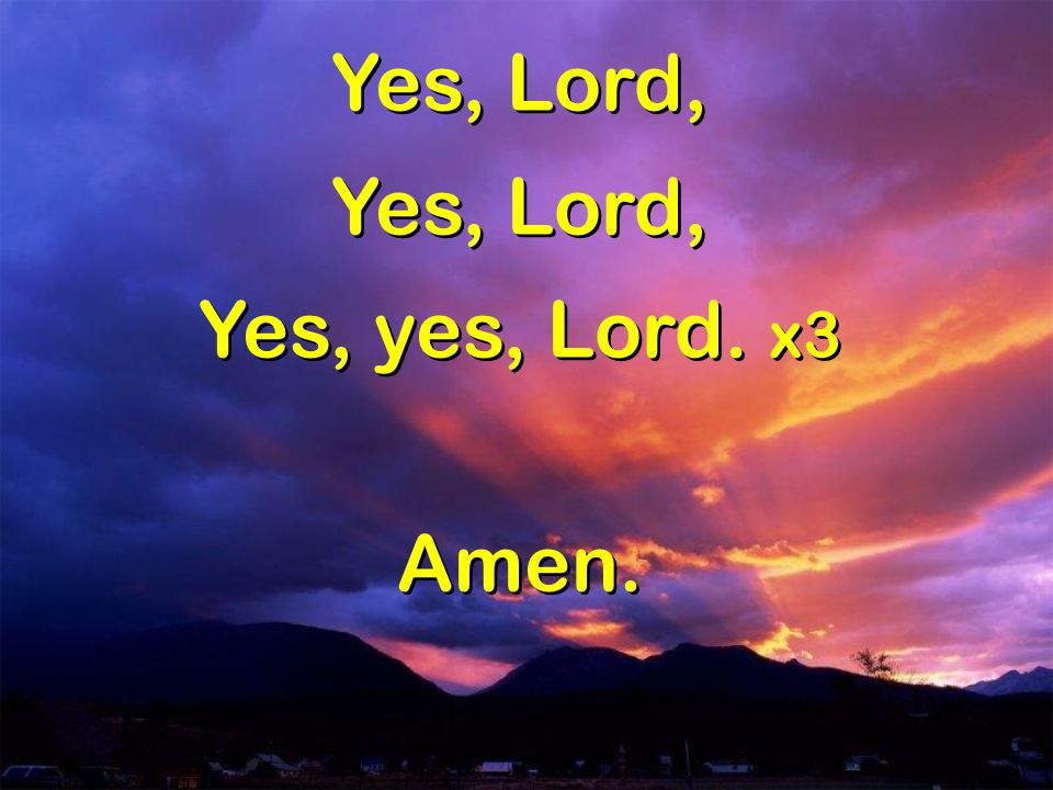 Yes, Lord, Yes, yes, Lord. x3 Amen.