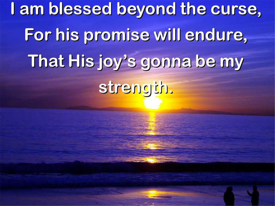 I am blessed beyond the curse, For his promise will endure,