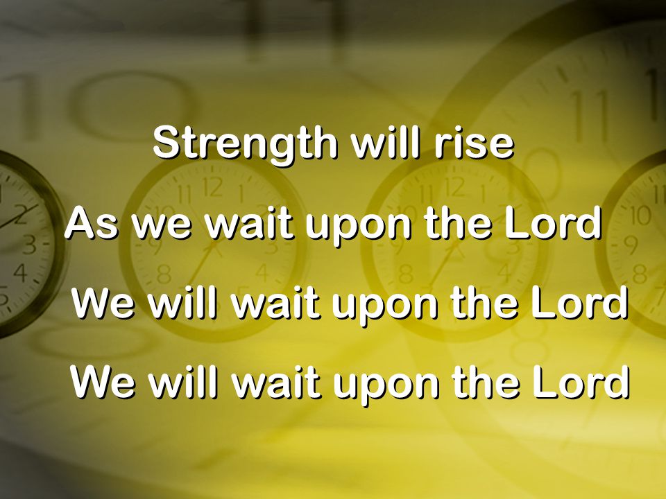Strength will rise As we wait upon the Lord We will wait upon the Lord We will wait upon the Lord