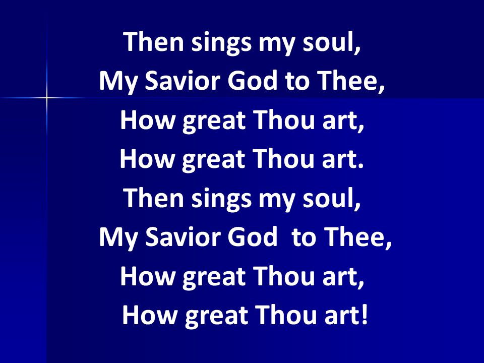 Then sings my soul, My Savior God to Thee, How great Thou art, How great Thou art.