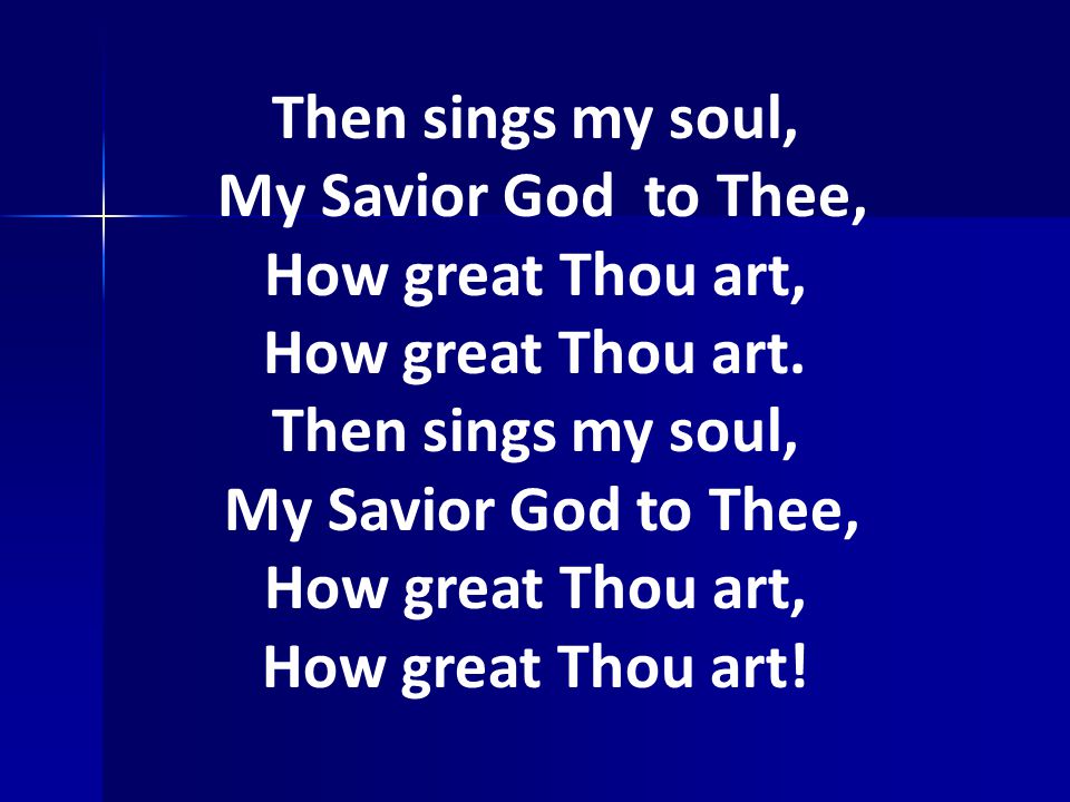 Then sings my soul, My Savior God to Thee, How great Thou art,