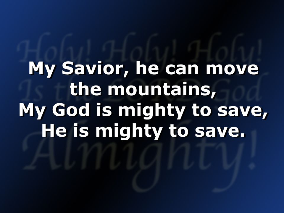 My Savior, he can move the mountains, My God is mighty to save, He is mighty to save.
