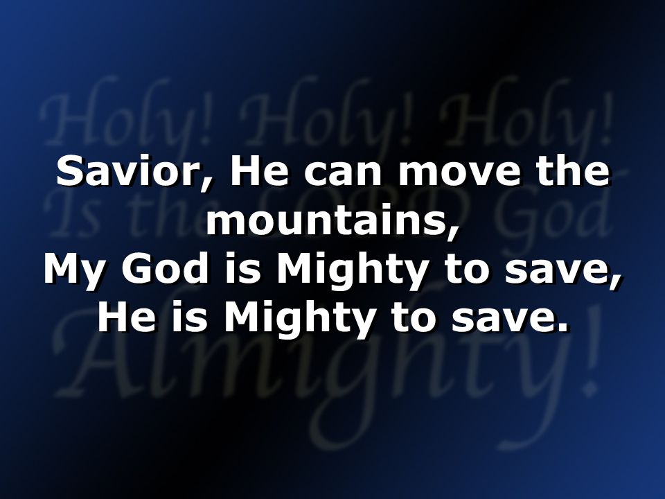 Savior, He can move the mountains, My God is Mighty to save, He is Mighty to save.