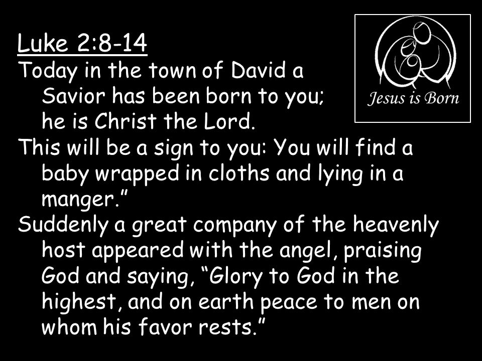 Luke 2:8-14 Today in the town of David a Savior has been born to you; he is Christ the Lord.