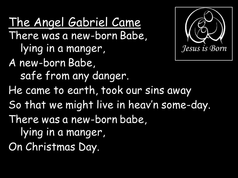The Angel Gabriel Came There was a new-born Babe, lying in a manger,