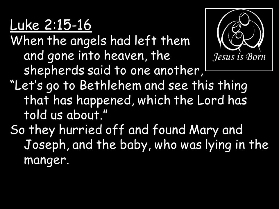 Luke 2:15-16 When the angels had left them and gone into heaven, the shepherds said to one another,