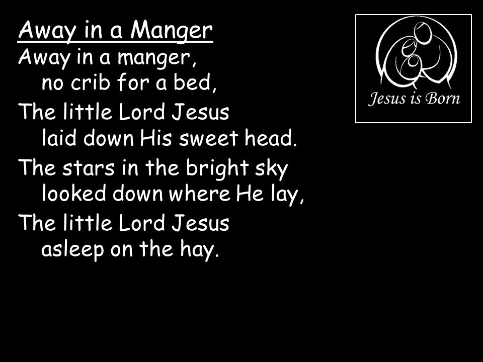 Away in a Manger Away in a manger, no crib for a bed,