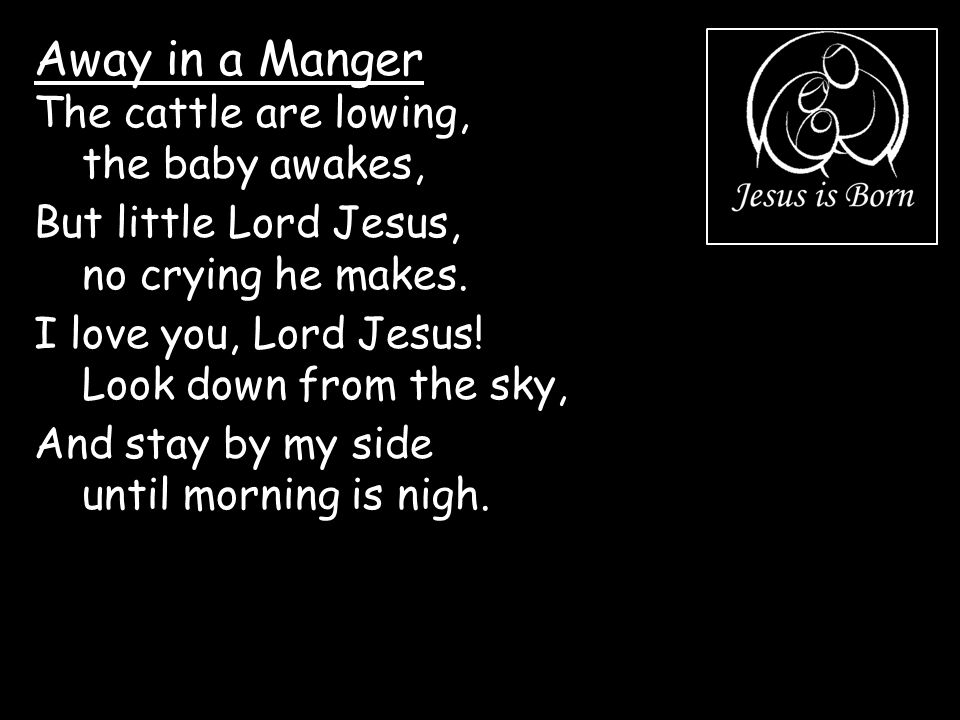 Away in a Manger The cattle are lowing, the baby awakes,