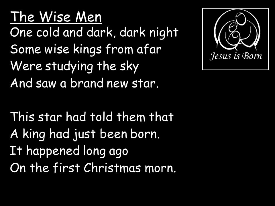 The Wise Men One cold and dark, dark night Some wise kings from afar