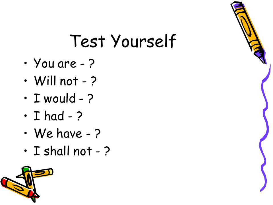 Test Yourself You are - Will not - I would - I had -