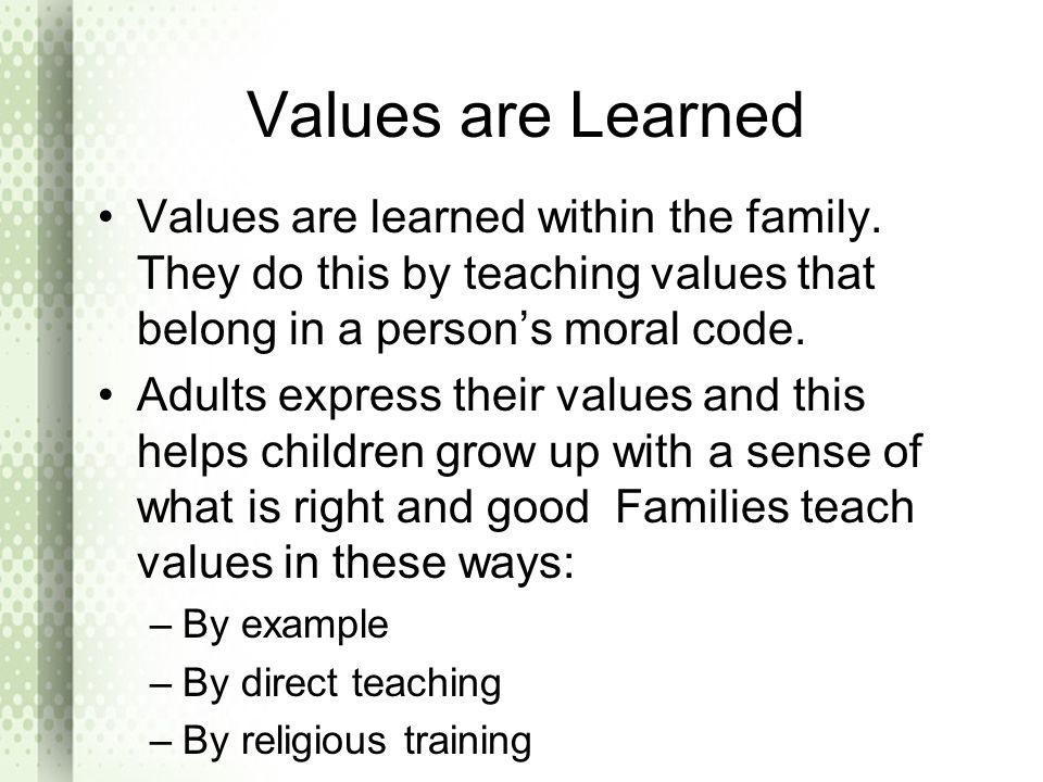 Values are Learned Values are learned within the family. They do this by teaching values that belong in a person’s moral code.