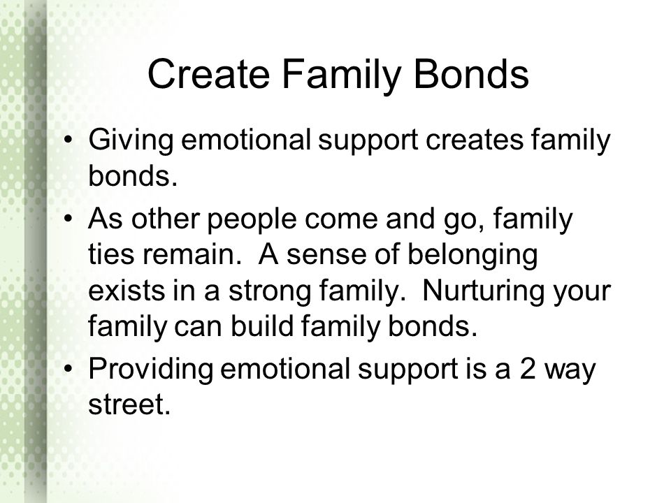 Create Family Bonds Giving emotional support creates family bonds.