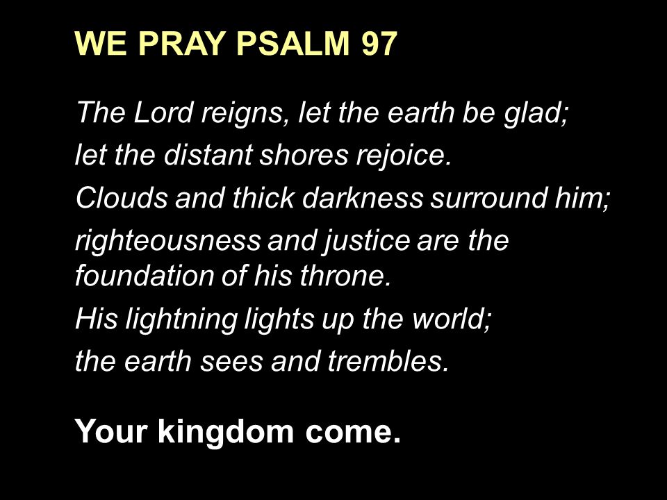 WE PRAY PSALM 97 Your kingdom come.