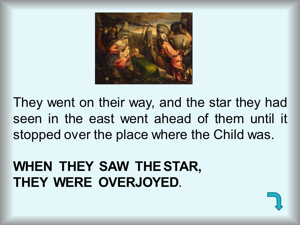 They went on their way, and the star they had seen in the east went ahead of them until it stopped over the place where the Child was.