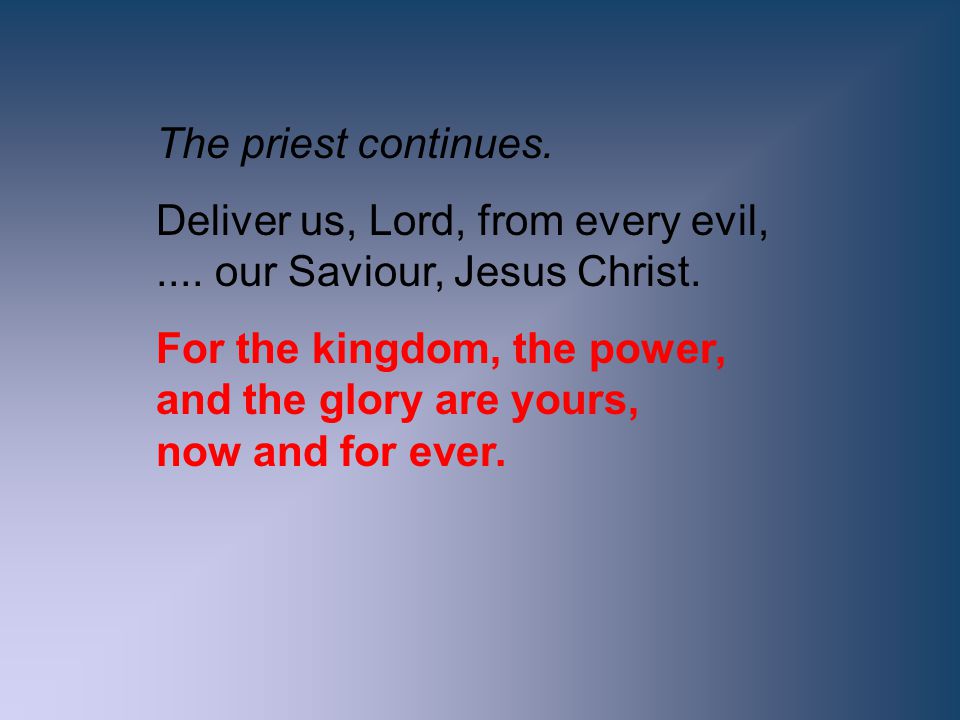 The priest continues. Deliver us, Lord, from every evil, .... our Saviour, Jesus Christ.