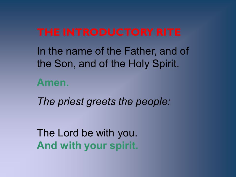 THE INTRODUCTORY RITE In the name of the Father, and of the Son, and of the Holy Spirit. Amen. The priest greets the people:
