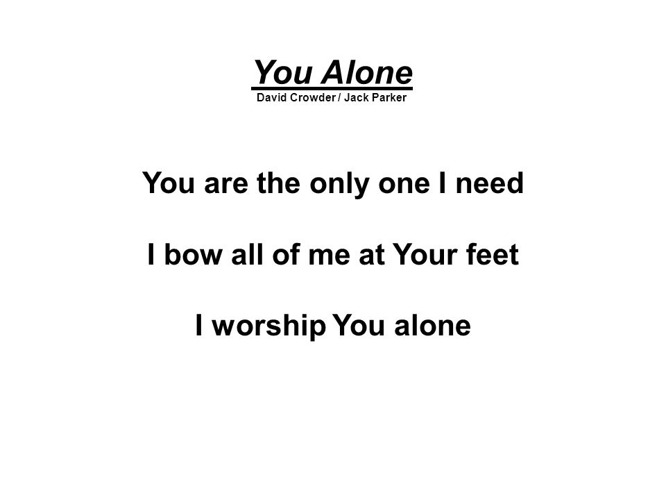 You Alone You are the only one I need I bow all of me at Your feet