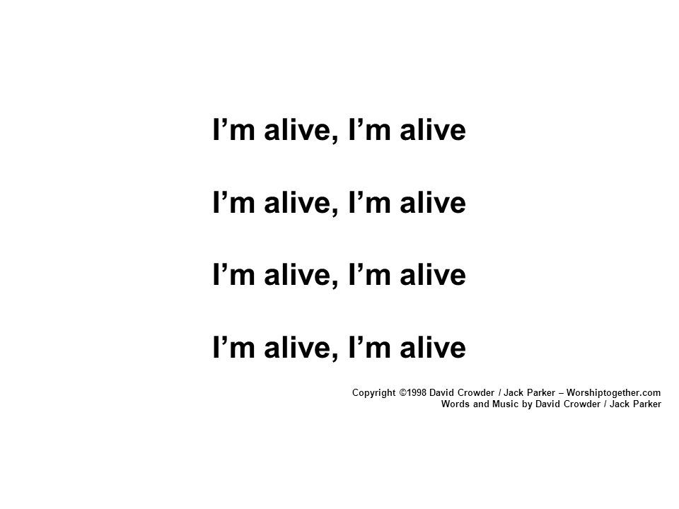 I’m alive, I’m alive Copyright ©1998 David Crowder / Jack Parker – Worshiptogether.com.
