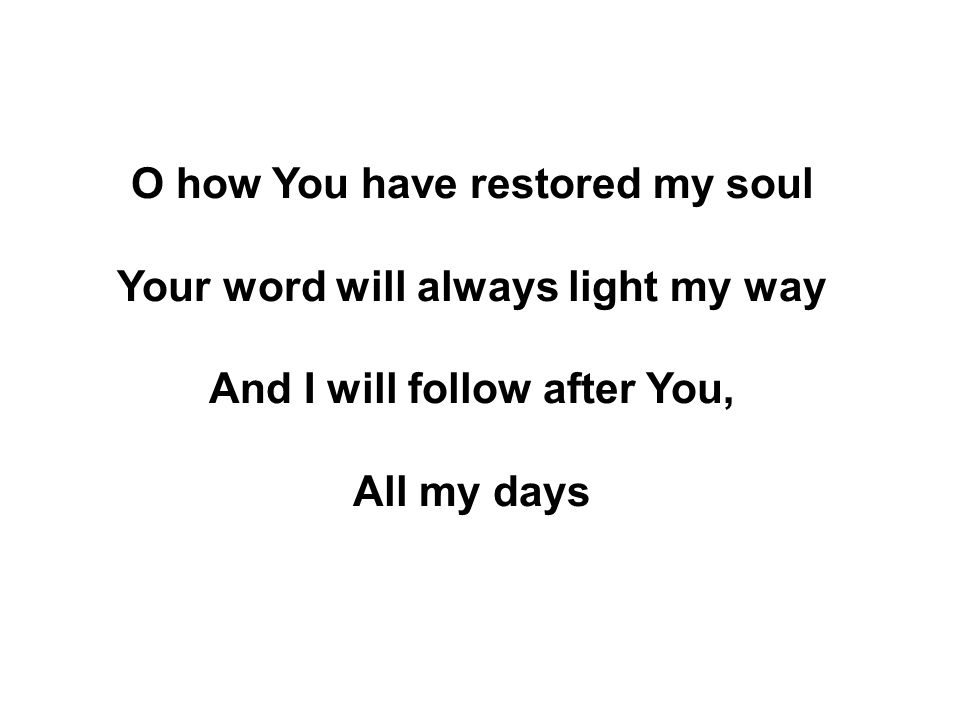 O how You have restored my soul Your word will always light my way